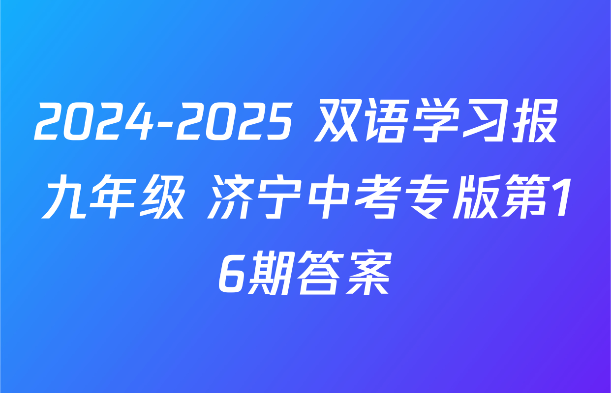 2024-2025 双语学习报 九年级 济宁中考专版第16期答案