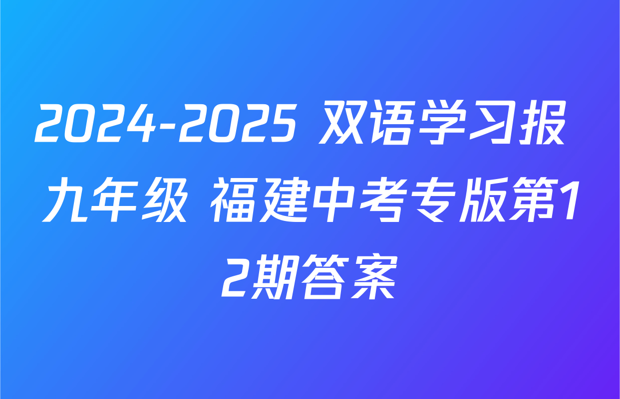 2024-2025 双语学习报 九年级 福建中考专版第12期答案