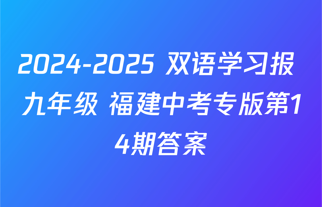 2024-2025 双语学习报 九年级 福建中考专版第14期答案
