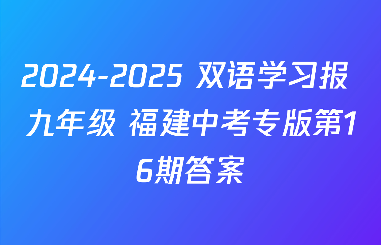 2024-2025 双语学习报 九年级 福建中考专版第16期答案