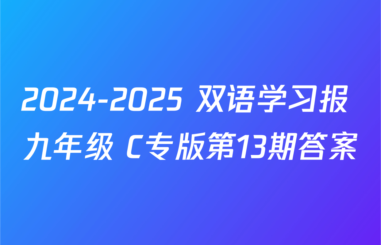 2024-2025 双语学习报 九年级 C专版第13期答案