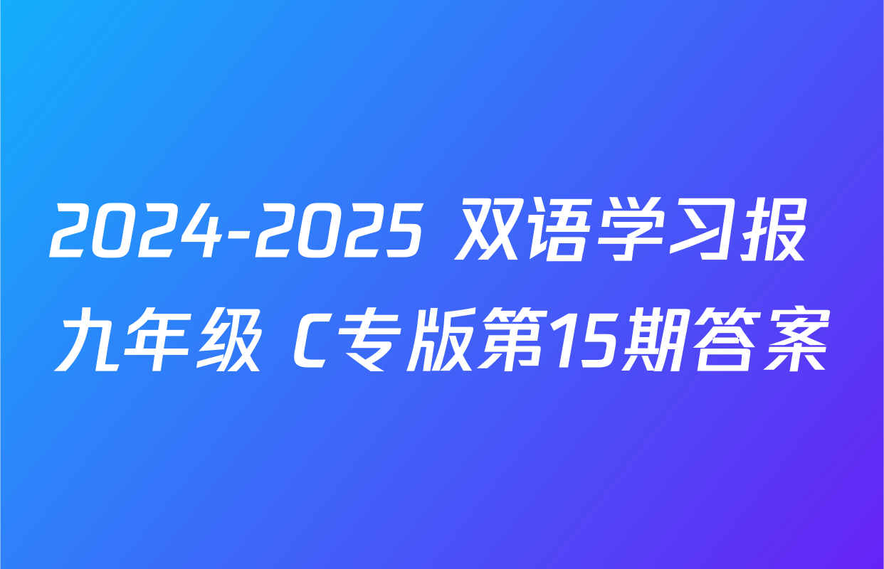 2024-2025 双语学习报 九年级 C专版第15期答案