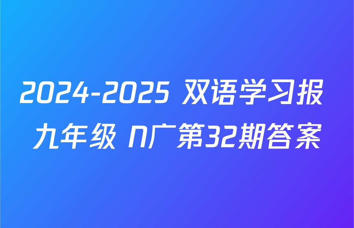 2024-2025 双语学习报 九年级 N广第32期答案