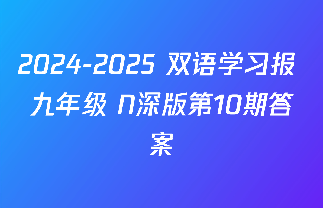 2024-2025 双语学习报 九年级 N深版第10期答案