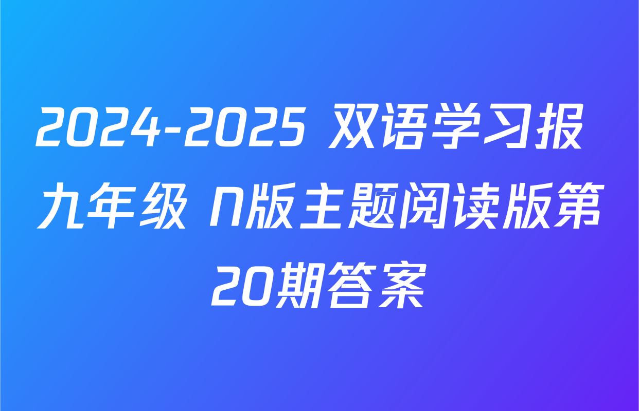 2024-2025 双语学习报 九年级 N版主题阅读版第20期答案
