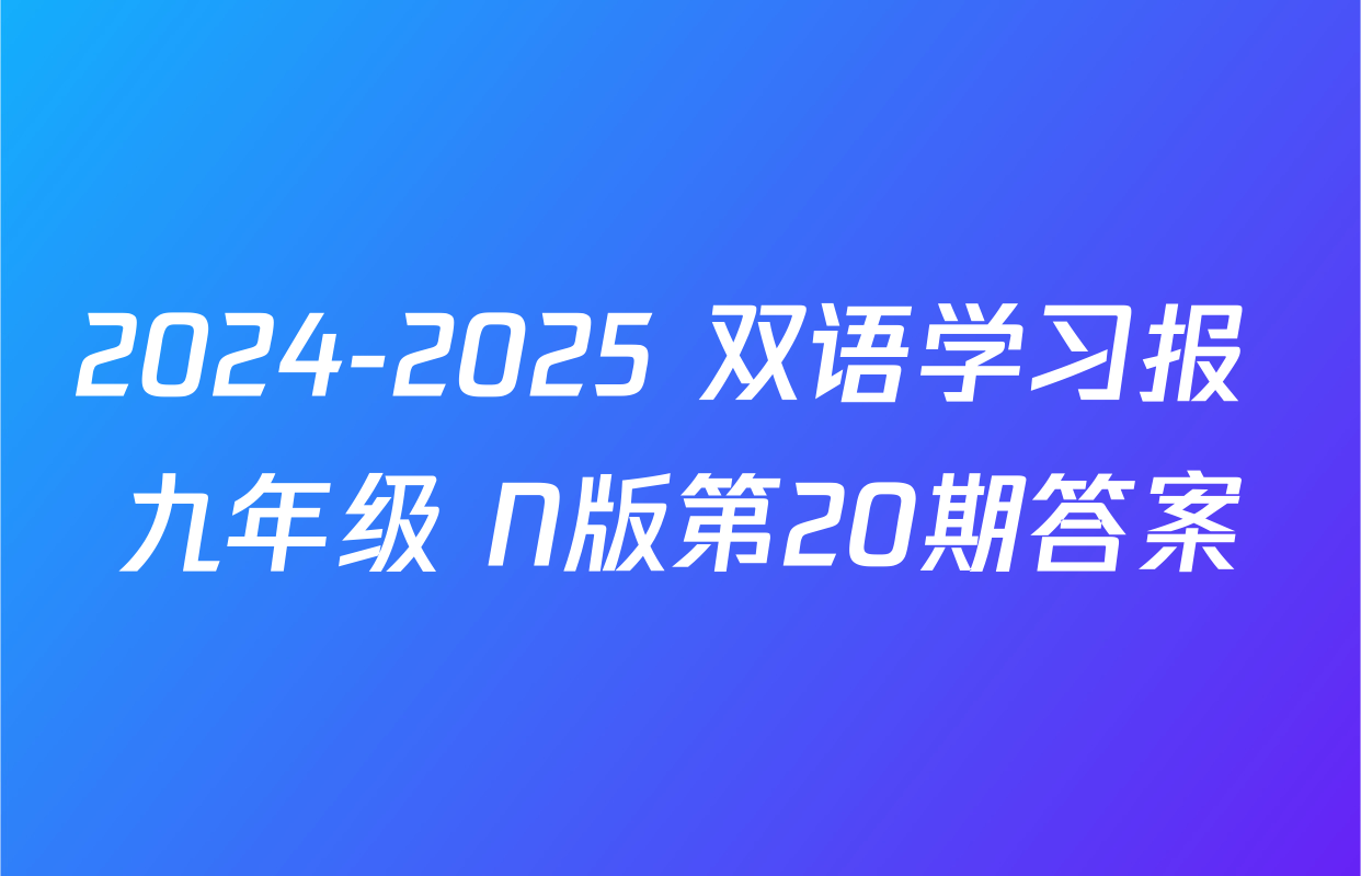2024-2025 双语学习报 九年级 N版第20期答案