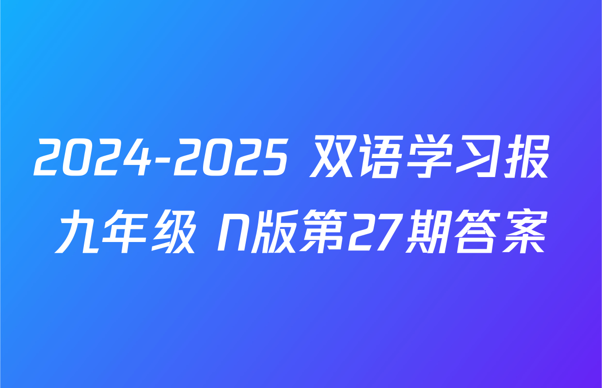 2024-2025 双语学习报 九年级 N版第27期答案