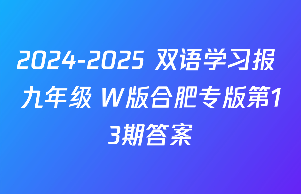 2024-2025 双语学习报 九年级 W版合肥专版第13期答案