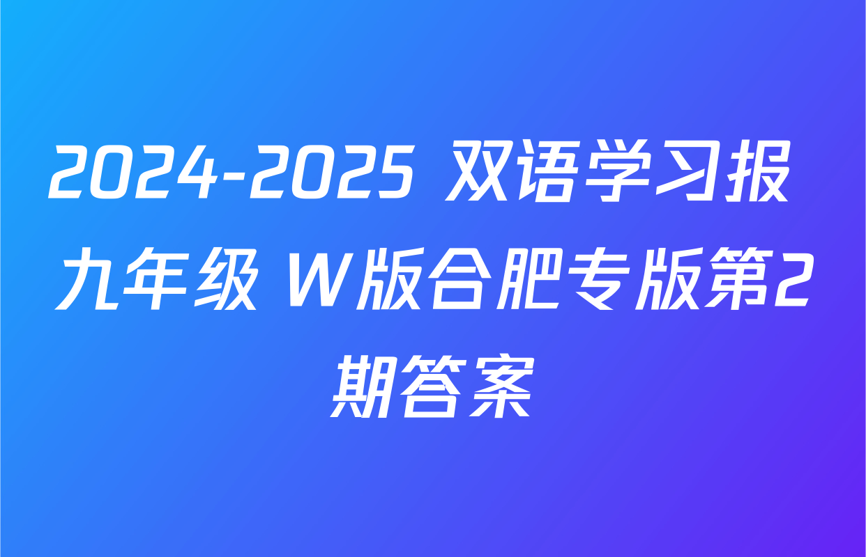 2024-2025 双语学习报 九年级 W版合肥专版第2期答案