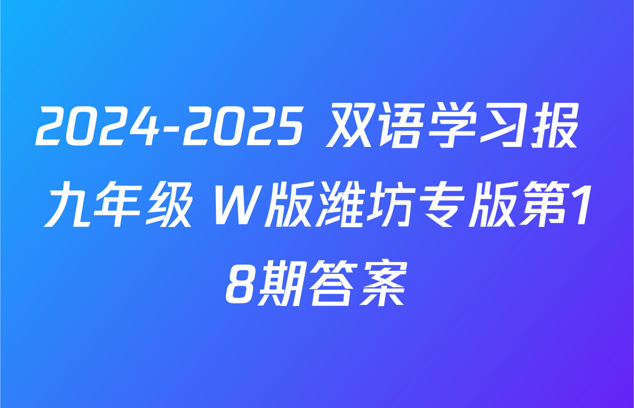 2024-2025 双语学习报 九年级 W版潍坊专版第18期答案