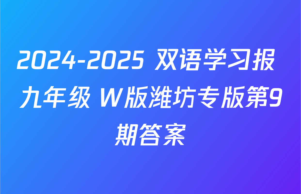 2024-2025 双语学习报 九年级 W版潍坊专版第9期答案