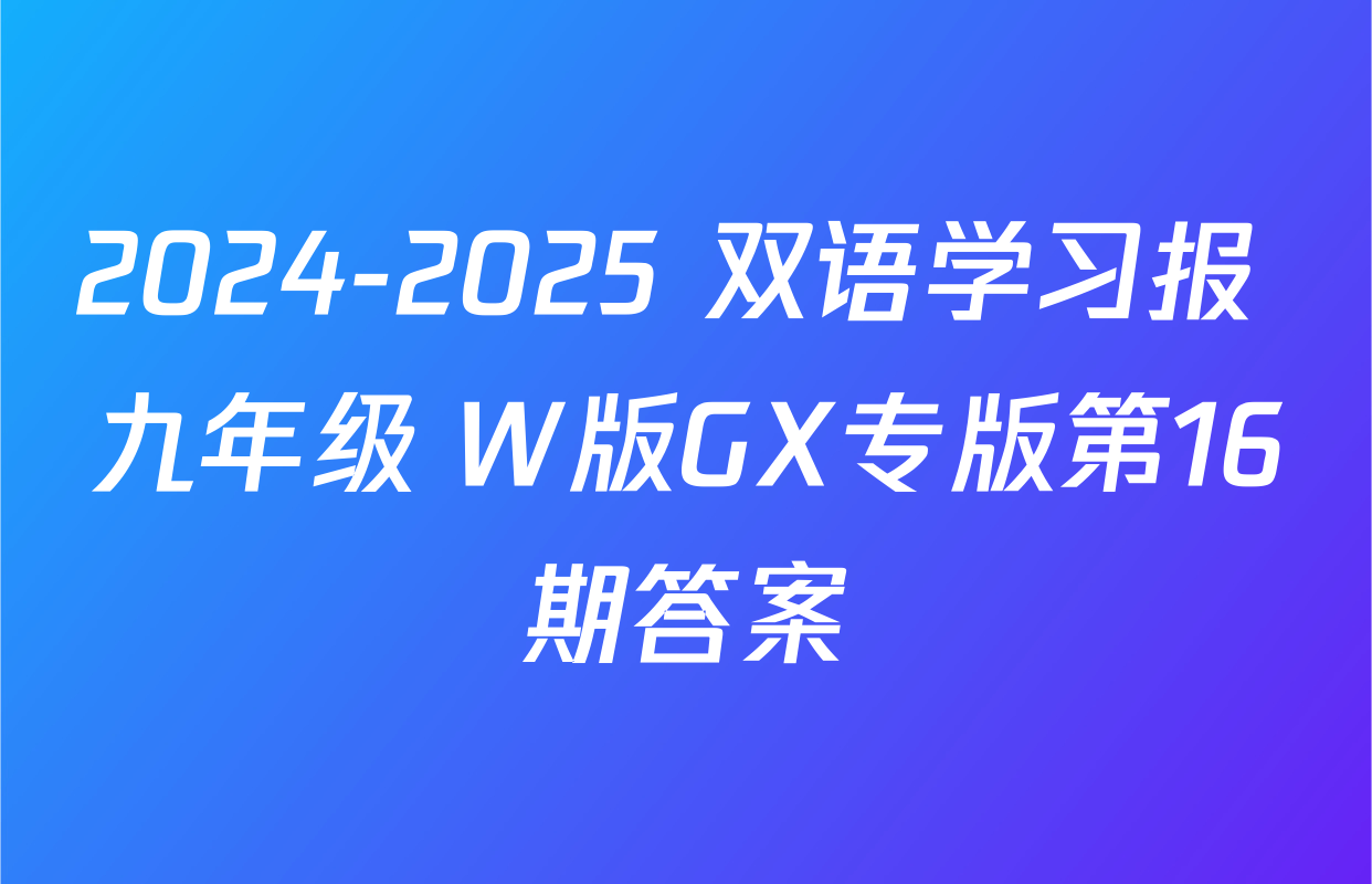 2024-2025 双语学习报 九年级 W版GX专版第16期答案