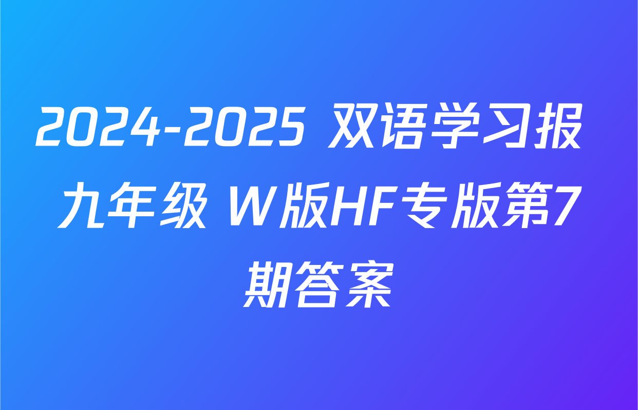 2024-2025 双语学习报 九年级 W版HF专版第7期答案