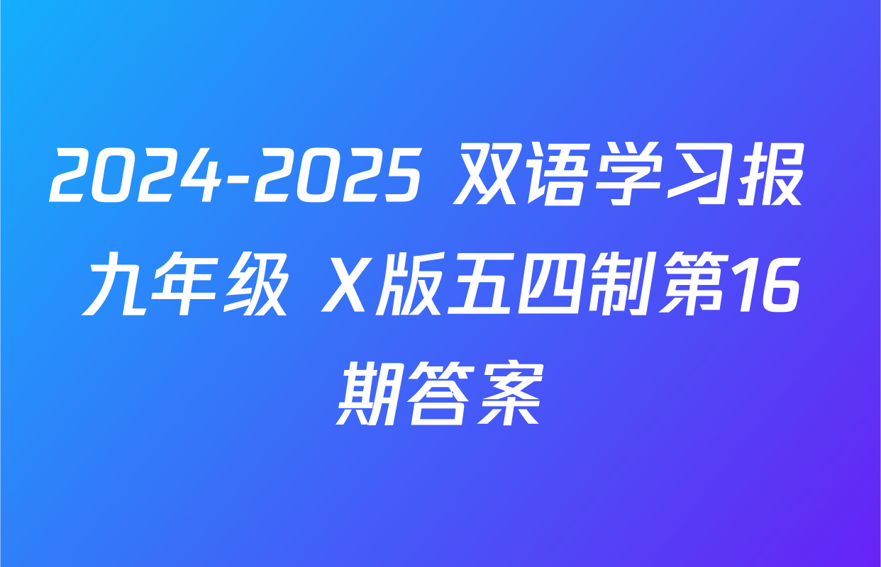 2024-2025 双语学习报 九年级 X版五四制第16期答案
