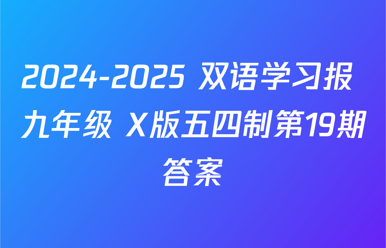 2024-2025 双语学习报 九年级 X版五四制第19期答案