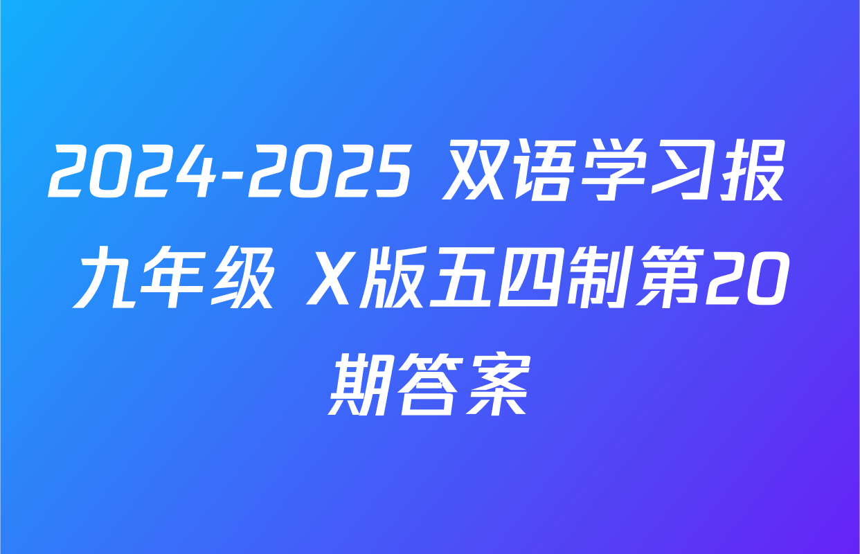2024-2025 双语学习报 九年级 X版五四制第20期答案