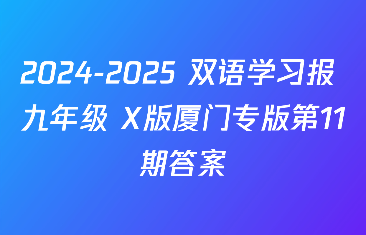 2024-2025 双语学习报 九年级 X版厦门专版第11期答案