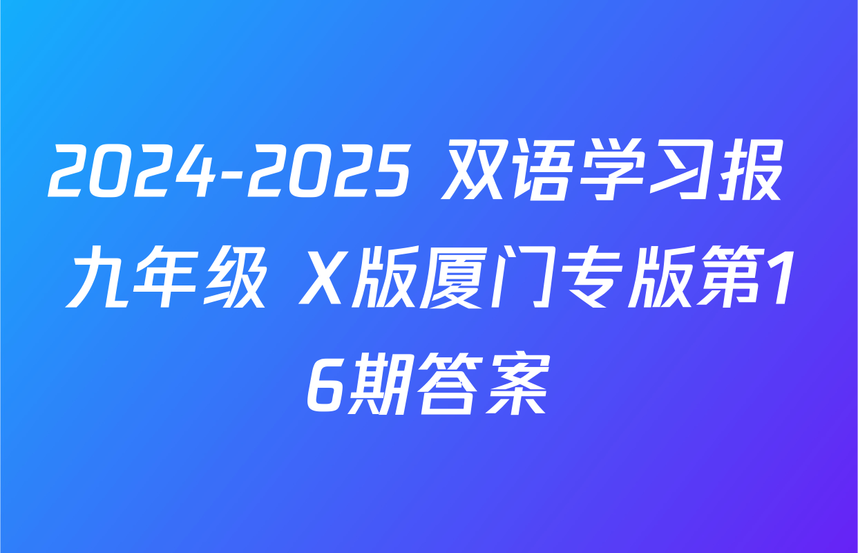 2024-2025 双语学习报 九年级 X版厦门专版第16期答案
