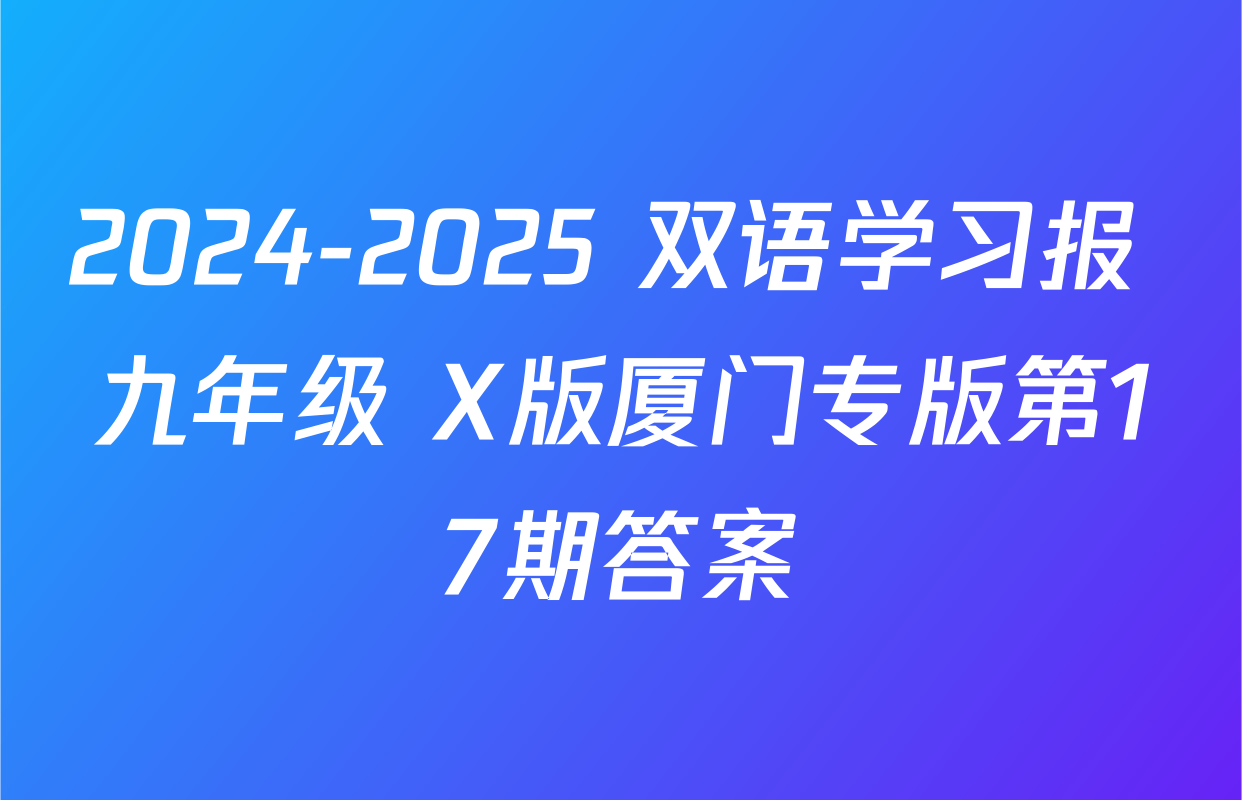 2024-2025 双语学习报 九年级 X版厦门专版第17期答案