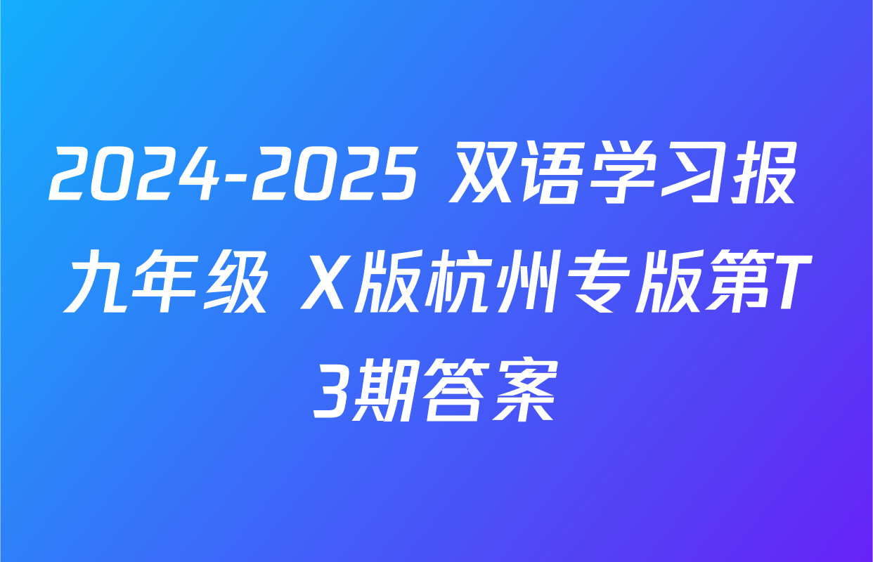 2024-2025 双语学习报 九年级 X版杭州专版第T3期答案