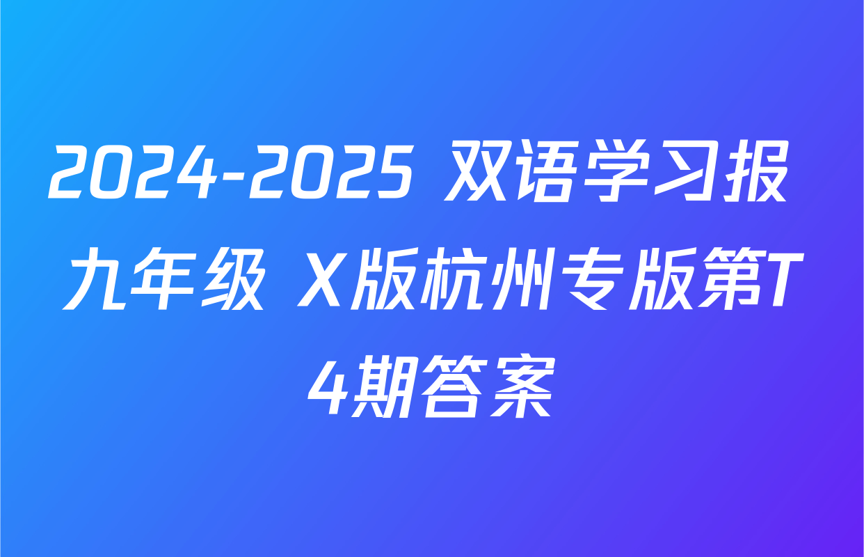 2024-2025 双语学习报 九年级 X版杭州专版第T4期答案