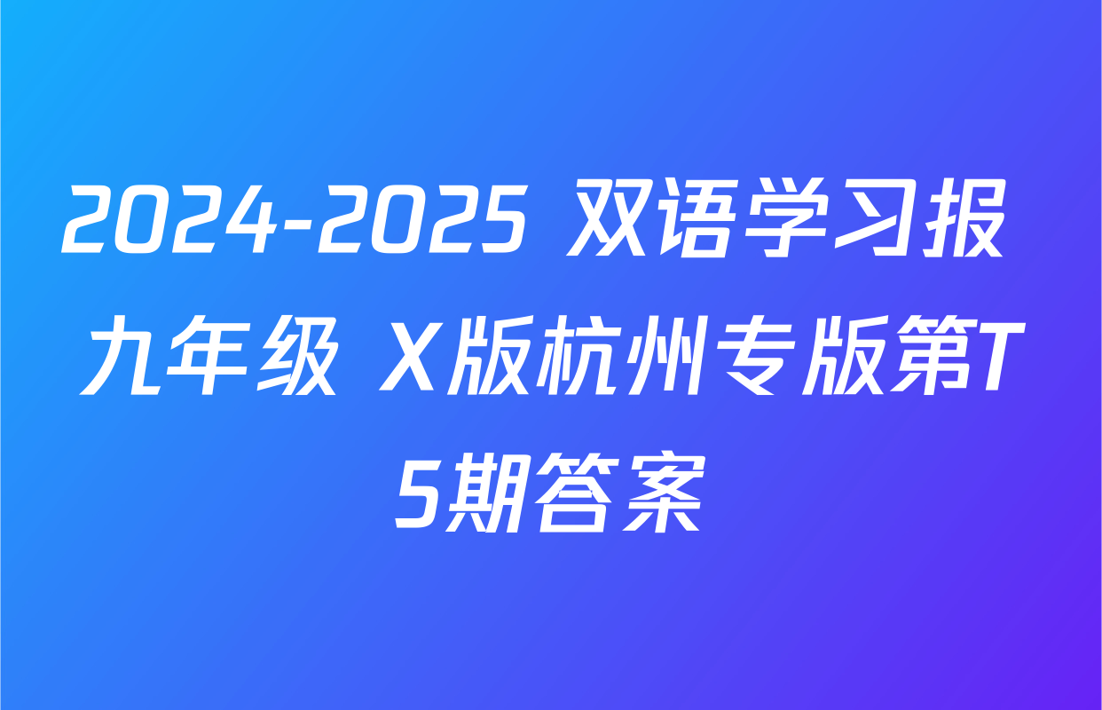 2024-2025 双语学习报 九年级 X版杭州专版第T5期答案