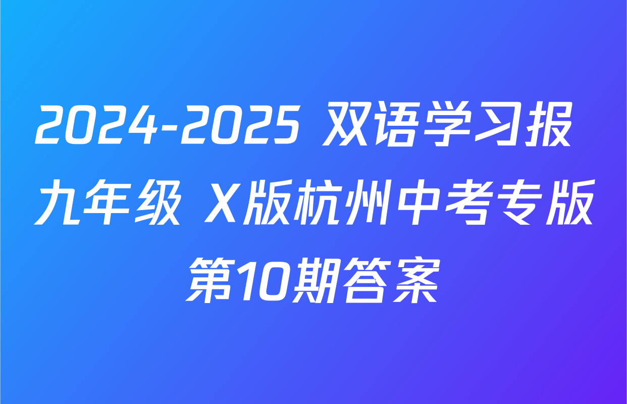 2024-2025 双语学习报 九年级 X版杭州中考专版第10期答案