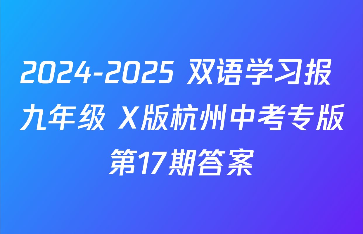 2024-2025 双语学习报 九年级 X版杭州中考专版第17期答案