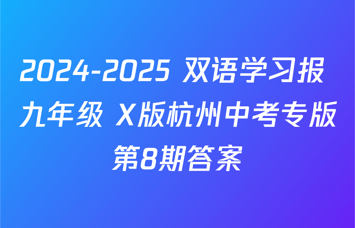 2024-2025 双语学习报 九年级 X版杭州中考专版第8期答案
