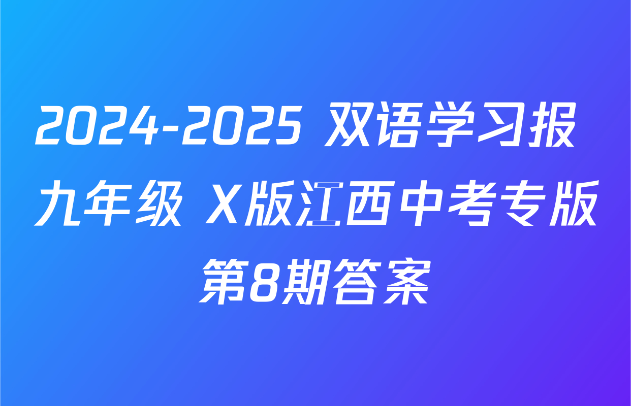2024-2025 双语学习报 九年级 X版江西中考专版第8期答案
