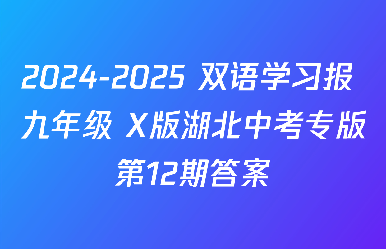 2024-2025 双语学习报 九年级 X版湖北中考专版第12期答案