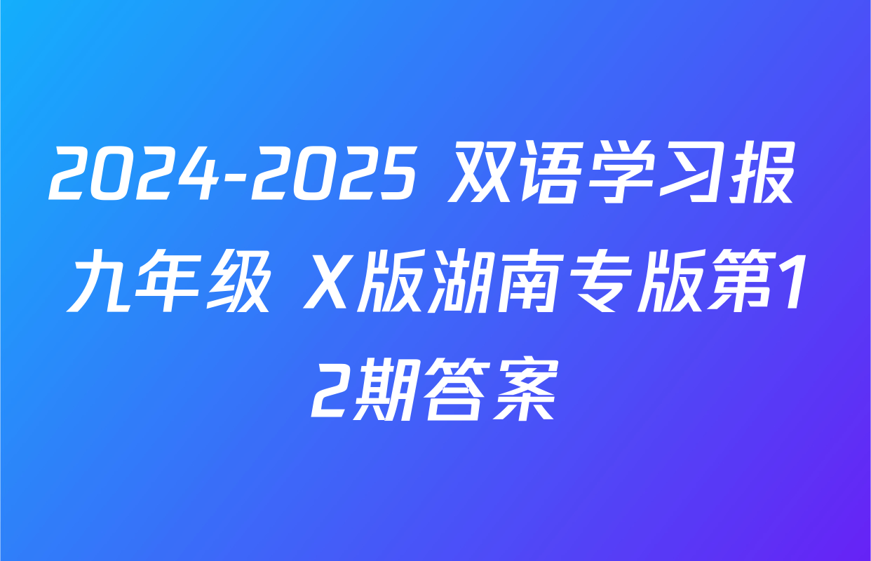 2024-2025 双语学习报 九年级 X版湖南专版第12期答案