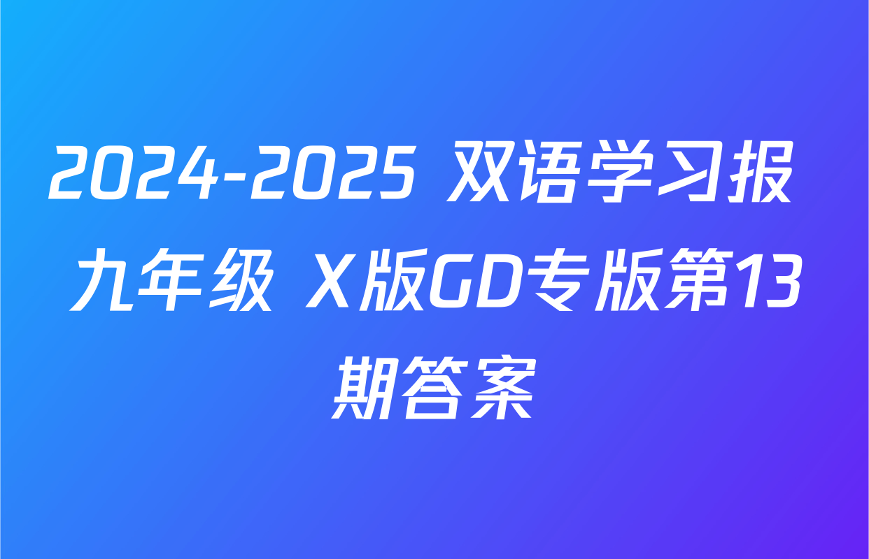2024-2025 双语学习报 九年级 X版GD专版第13期答案