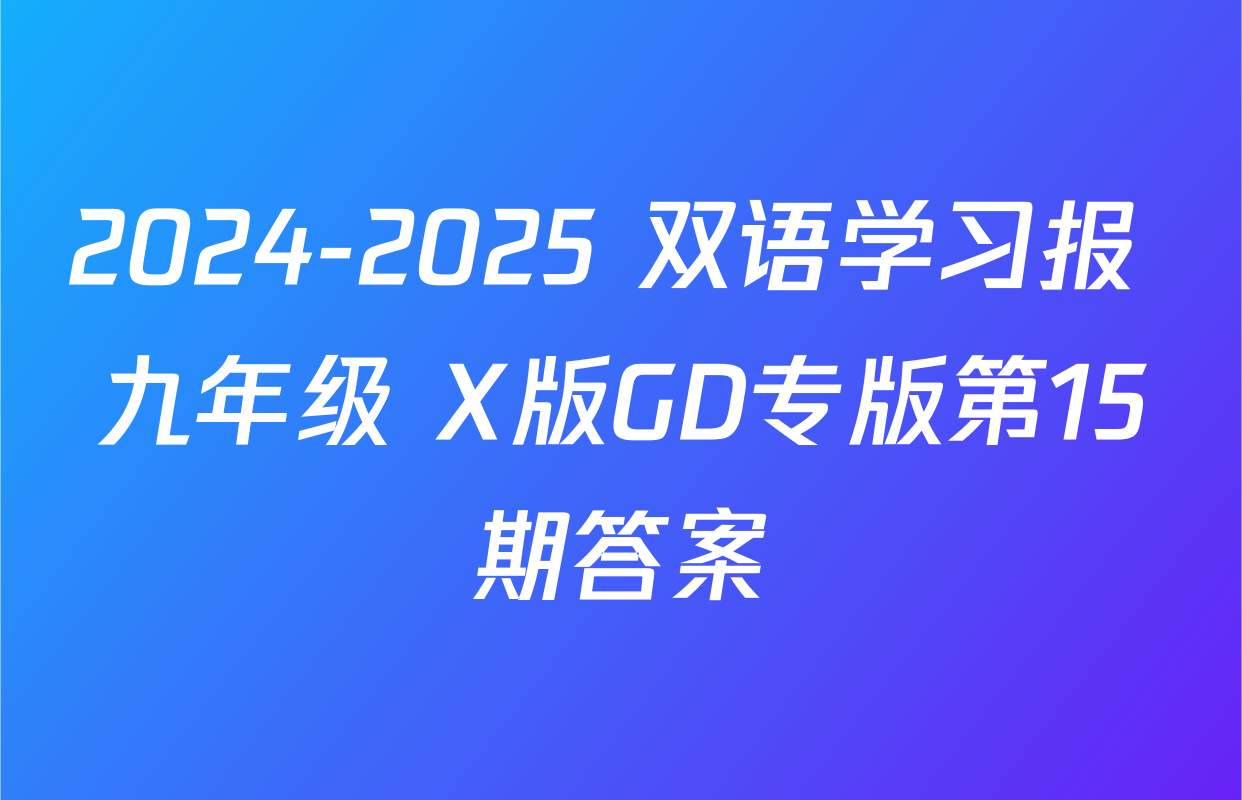 2024-2025 双语学习报 九年级 X版GD专版第15期答案