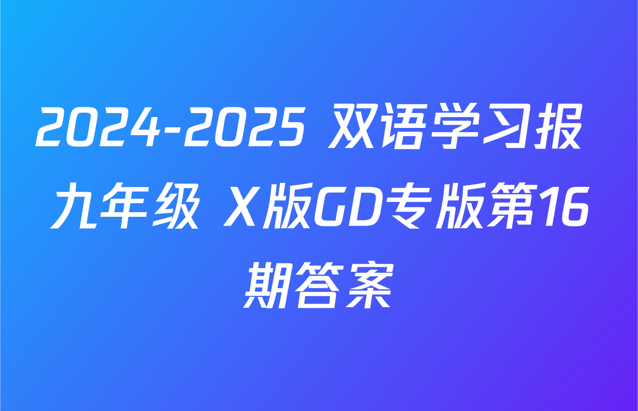 2024-2025 双语学习报 九年级 X版GD专版第16期答案
