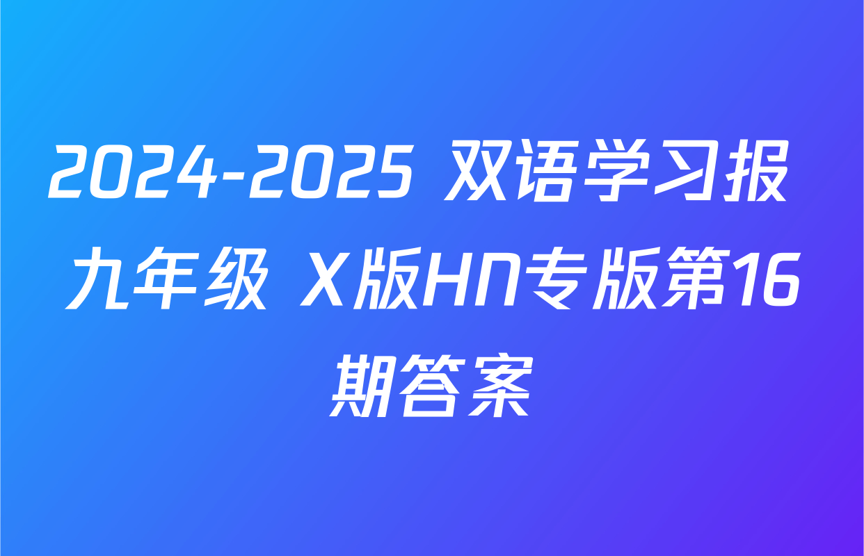 2024-2025 双语学习报 九年级 X版HN专版第16期答案