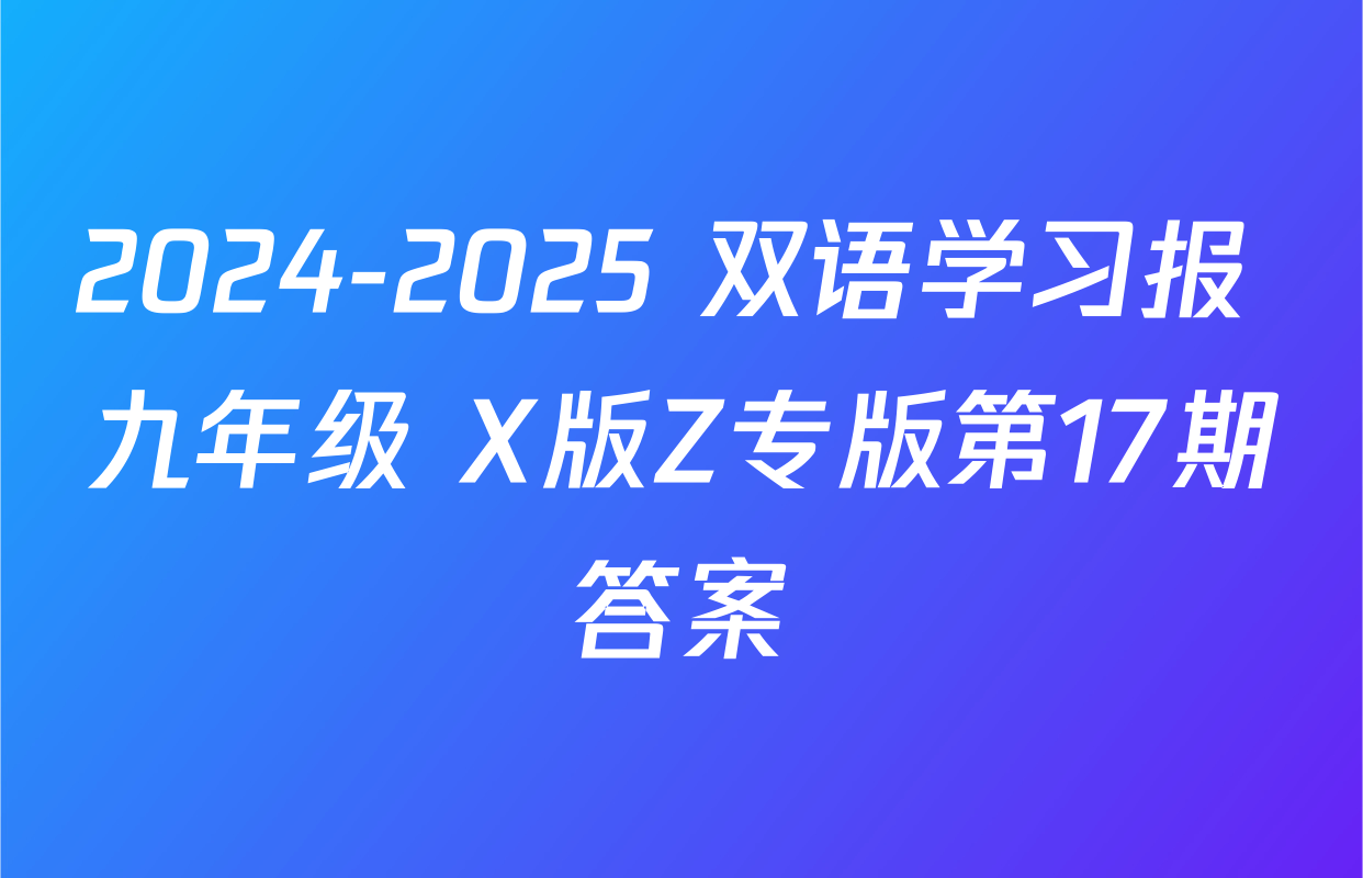 2024-2025 双语学习报 九年级 X版Z专版第17期答案