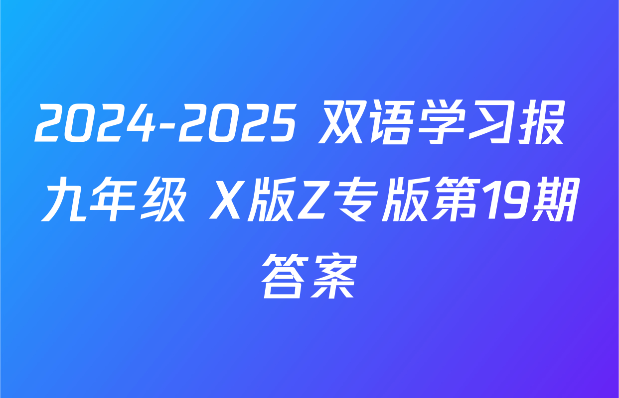 2024-2025 双语学习报 九年级 X版Z专版第19期答案