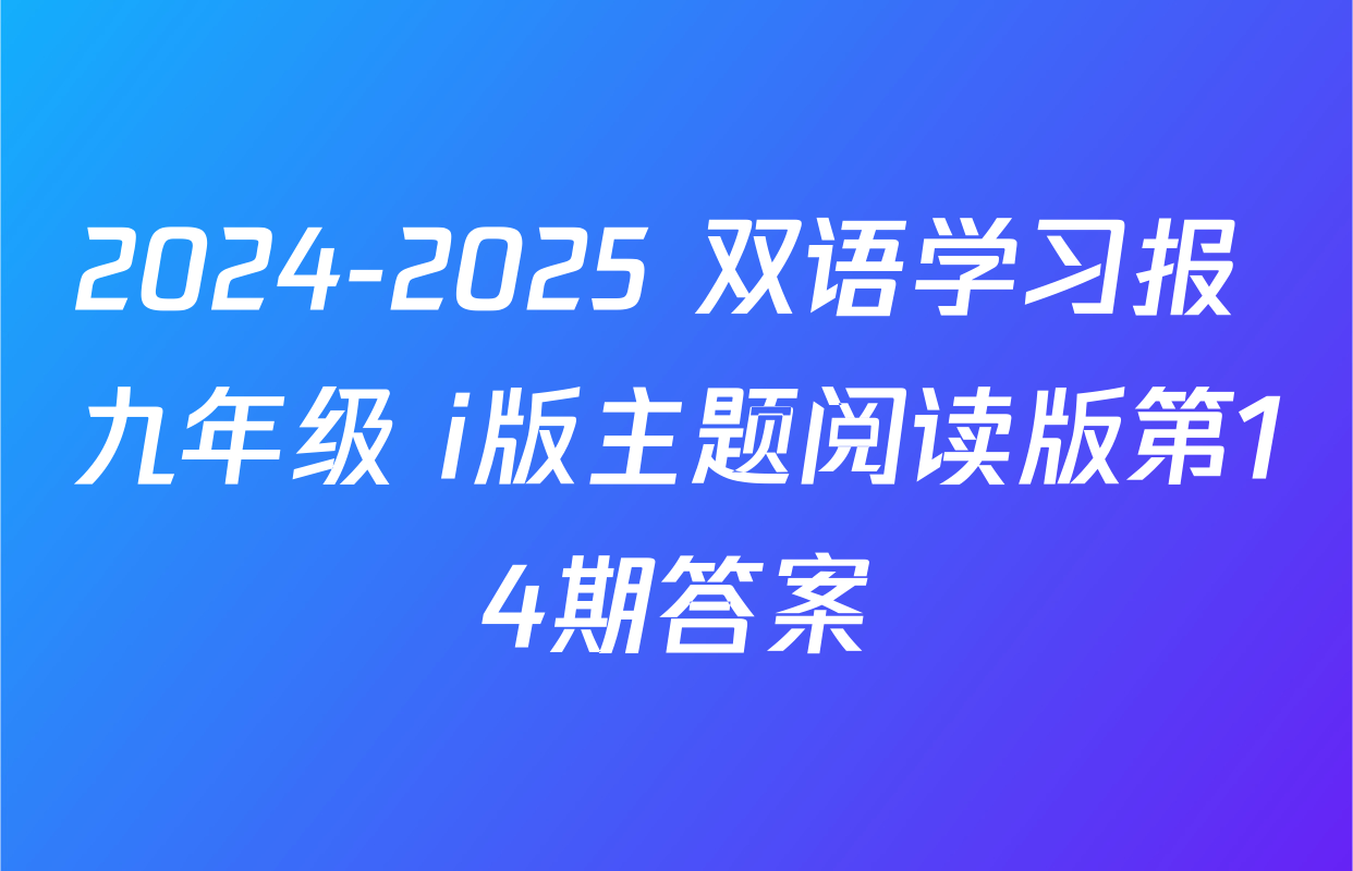2024-2025 双语学习报 九年级 i版主题阅读版第14期答案