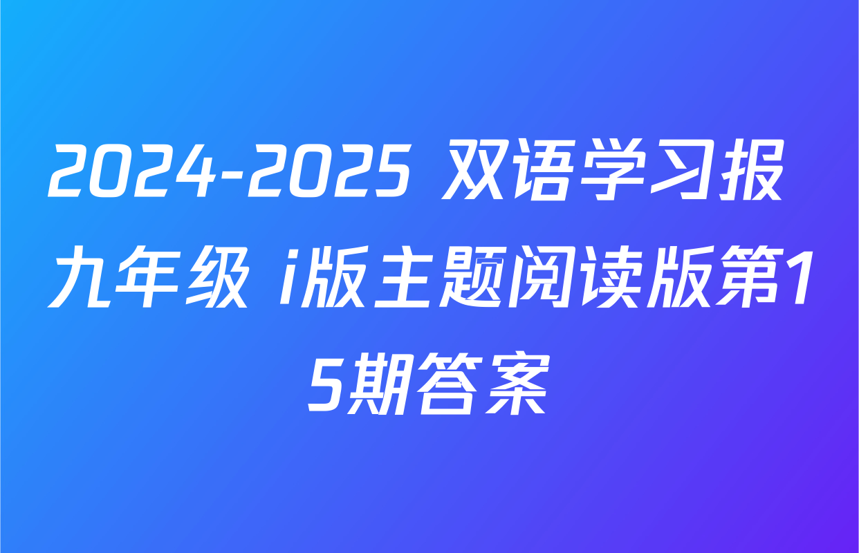 2024-2025 双语学习报 九年级 i版主题阅读版第15期答案