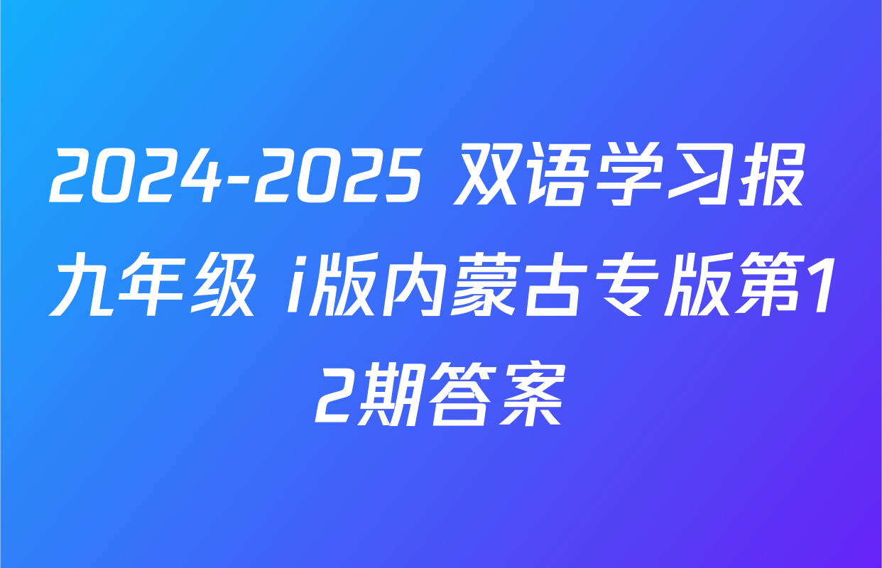 2024-2025 双语学习报 九年级 i版内蒙古专版第12期答案