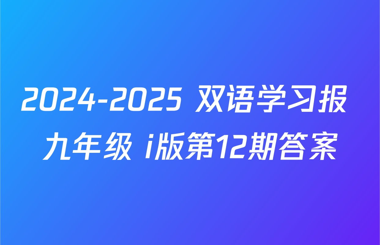 2024-2025 双语学习报 九年级 i版第12期答案