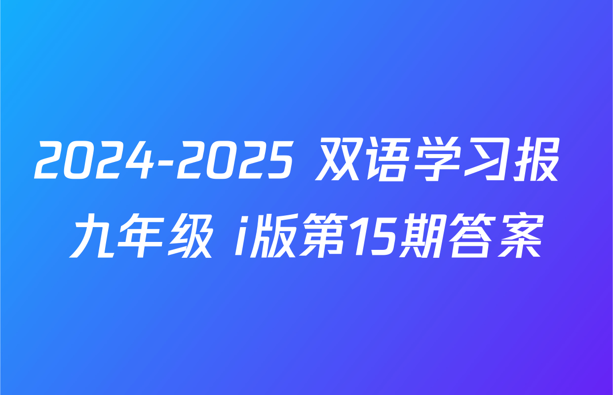 2024-2025 双语学习报 九年级 i版第15期答案
