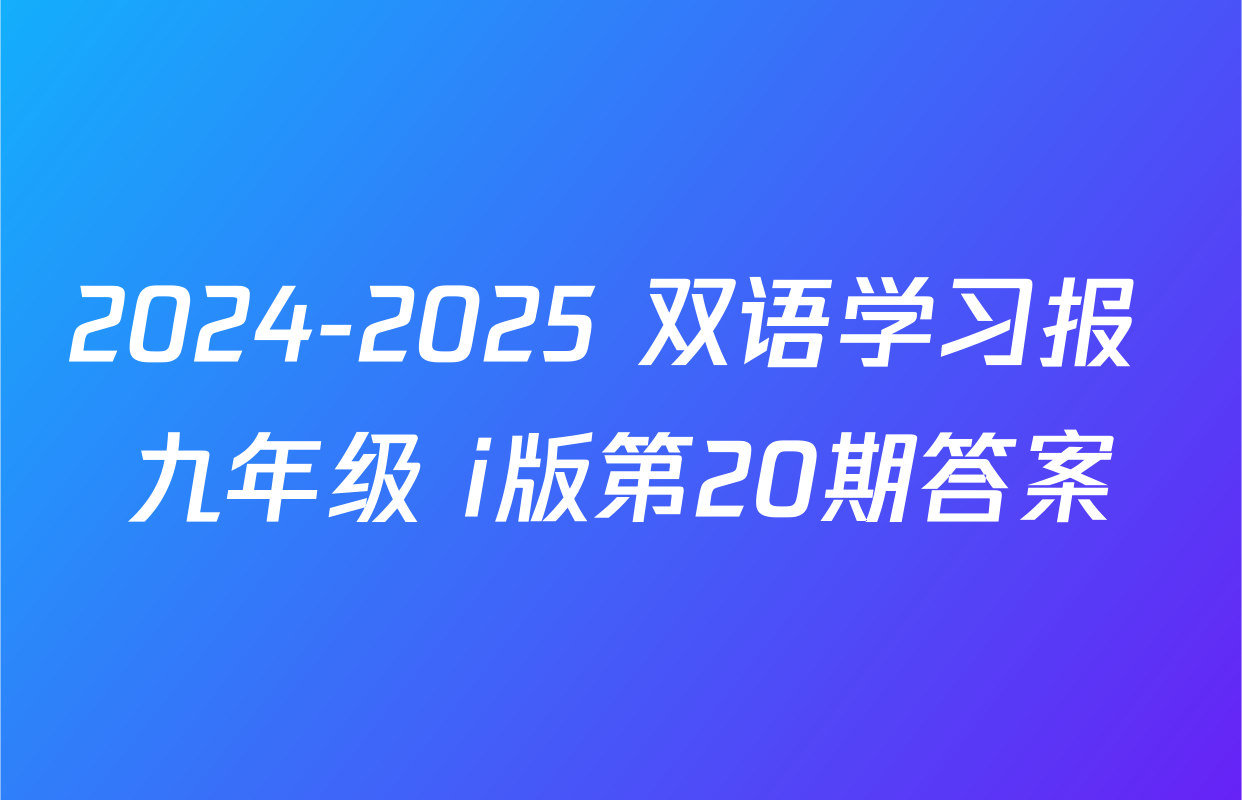 2024-2025 双语学习报 九年级 i版第20期答案