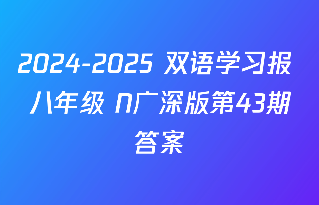 2024-2025 双语学习报 八年级 N广深版第43期答案