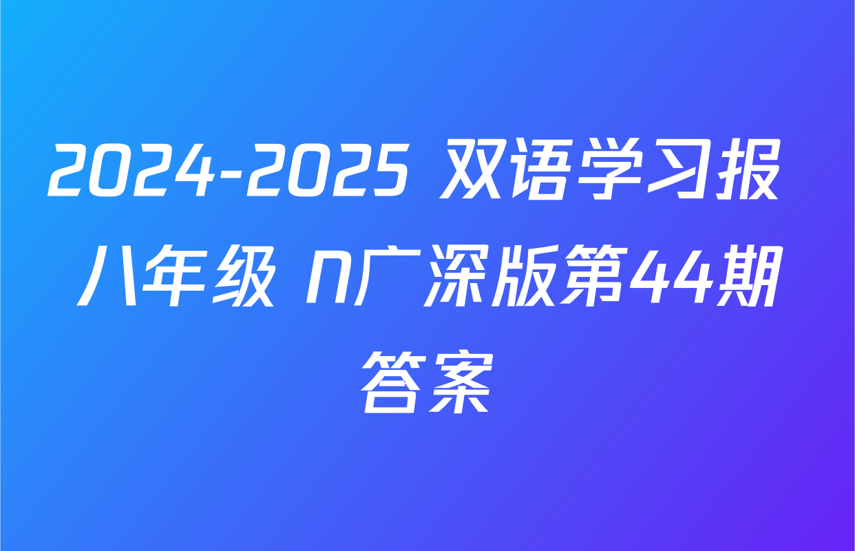 2024-2025 双语学习报 八年级 N广深版第44期答案