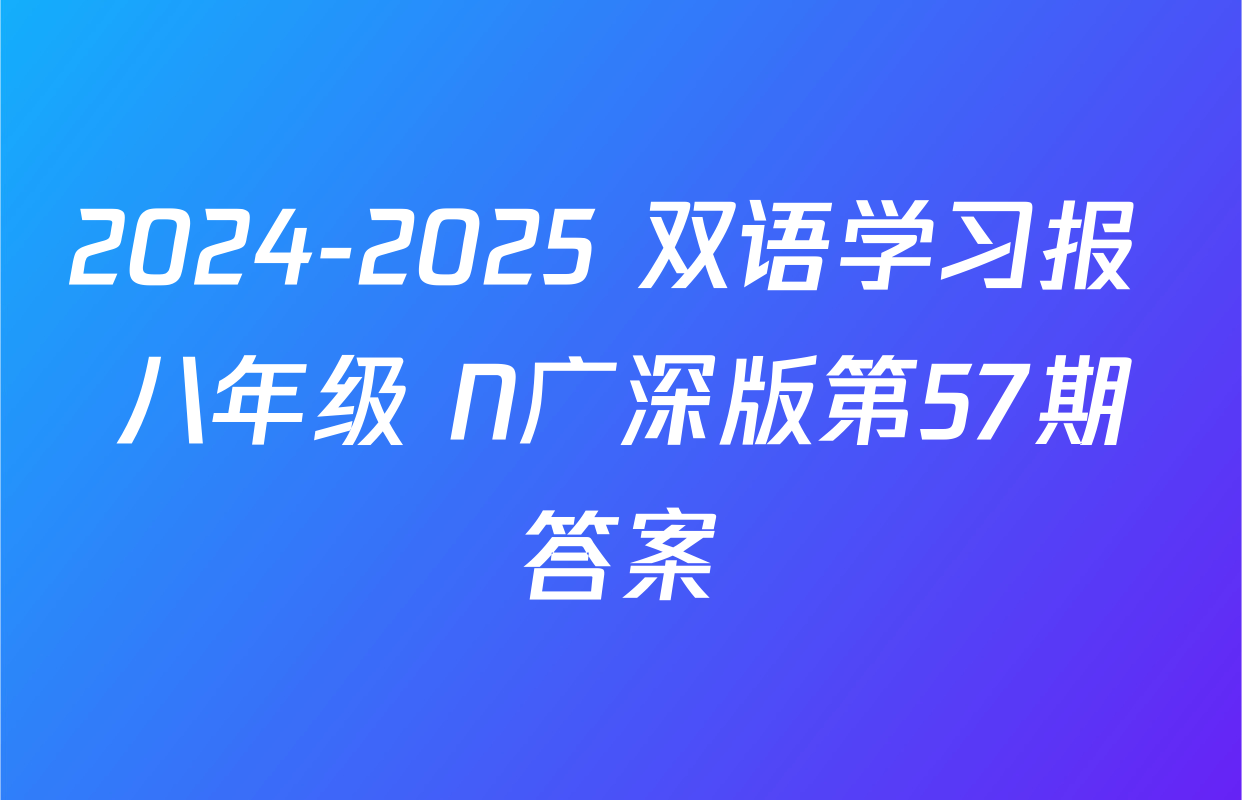 2024-2025 双语学习报 八年级 N广深版第57期答案