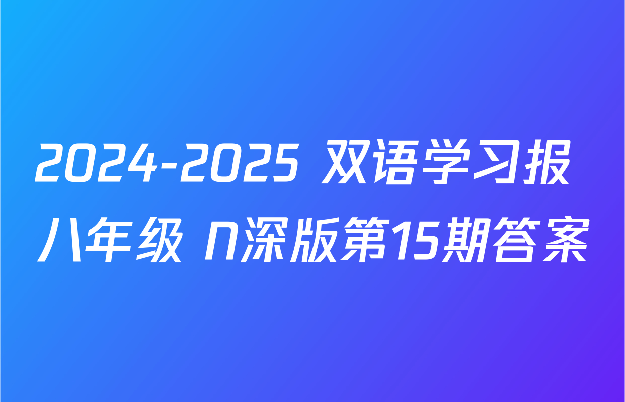 2024-2025 双语学习报 八年级 N深版第15期答案