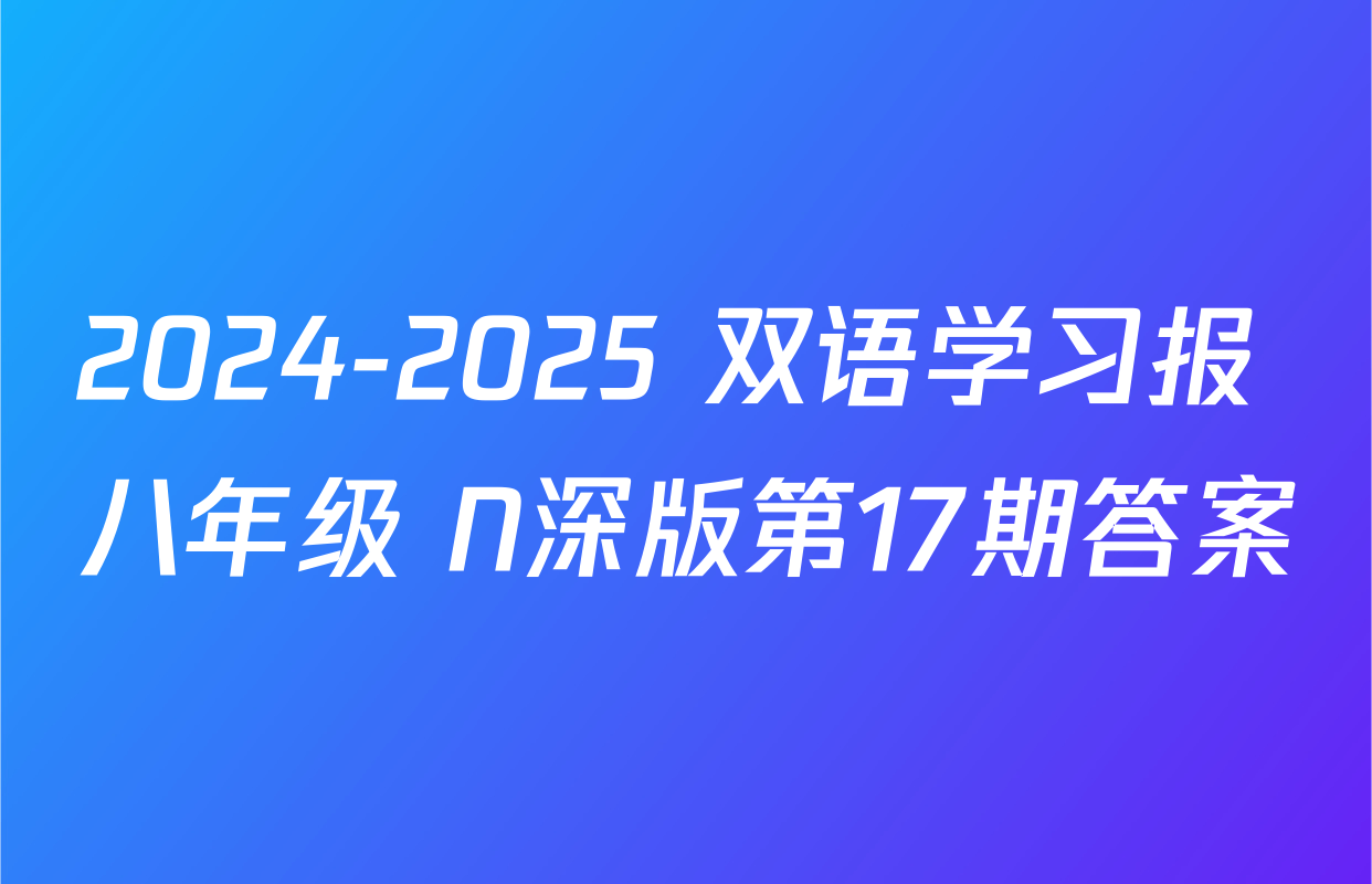 2024-2025 双语学习报 八年级 N深版第17期答案