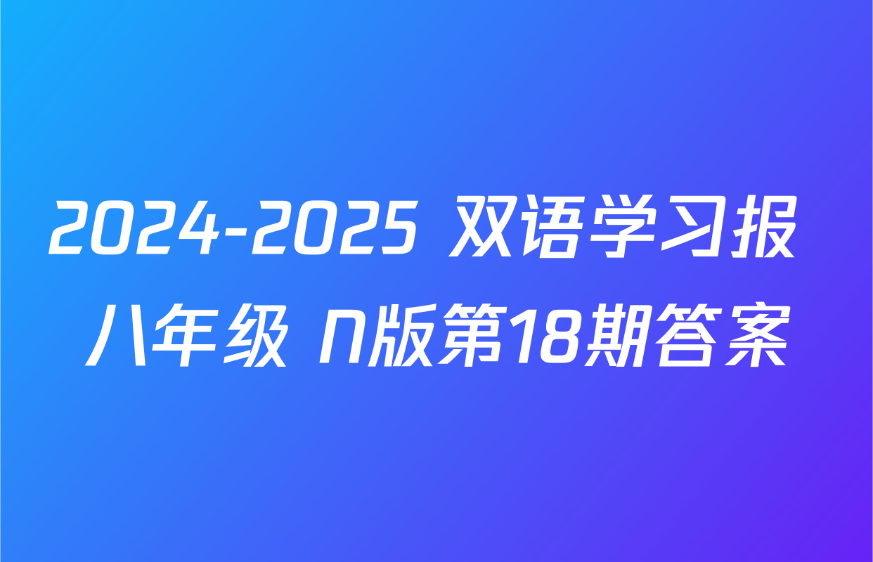 2024-2025 双语学习报 八年级 N版第18期答案